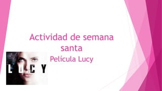 Actividad de semana
santa
Película Lucy
 