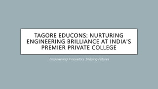 TAGORE EDUCONS: NURTURING
ENGINEERING BRILLIANCE AT INDIA'S
PREMIER PRIVATE COLLEGE
Empowering Innovators, Shaping Futures
 