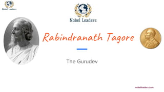 nobelleaders.com
Rabindranath Tagore
The Gurudev
 
