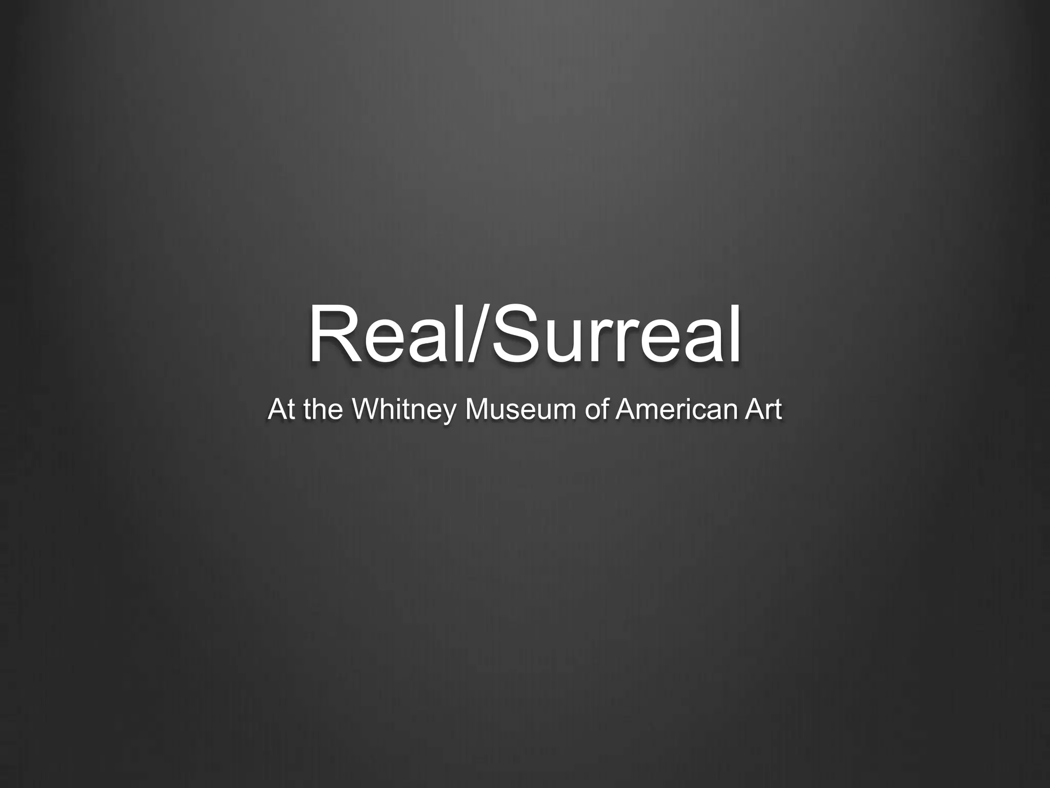 Real/Surreal
At the Whitney Museum of American Art