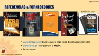 REFERÊNCIAS & FORNECEDORES
• www.amazon.com (livros, locks e tags estão disponíveis neste site);
• www.farcol.pt (representam a Brady);
• Entre outros…
Também em DVD’s
 