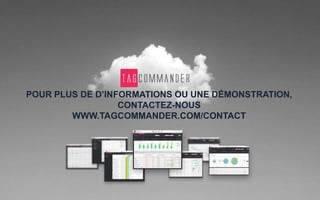 TAGCOMMANDER
POUR PLUS D’INFORMATIONS OU UNE DÉMONSTRATION,
CONTACTEZ-NOUS
WWW.TAGCOMMANDER.COM/CONTACT
 