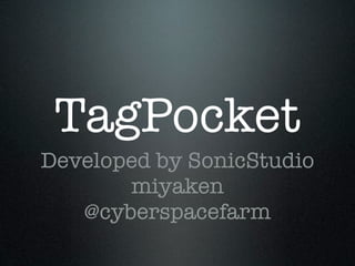 TagPocket
Developed by SonicStudio
       miyaken
   @cyberspacefarm
 