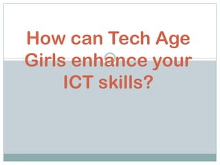 How can Tech Age
Girls enhance your
     ICT skills?
 