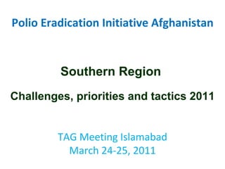 Polio Eradication Initiative Afghanistan Southern Region  Challenges, priorities and tactics 2011 TAG Meeting Islamabad March 24-25, 2011 