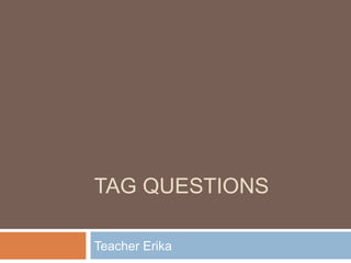 TAG QUESTIONS

Teacher Erika
 