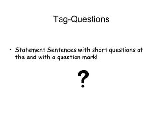 Tag-Questions
• Statement Sentences with short questions at
the end with a question mark!
 