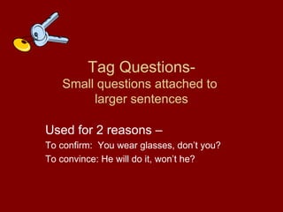 Tag Questions- Small questions attached to  larger sentences Used for 2 reasons –  To confirm:  You wear glasses, don’t you? To convince: He will do it, won’t he? 