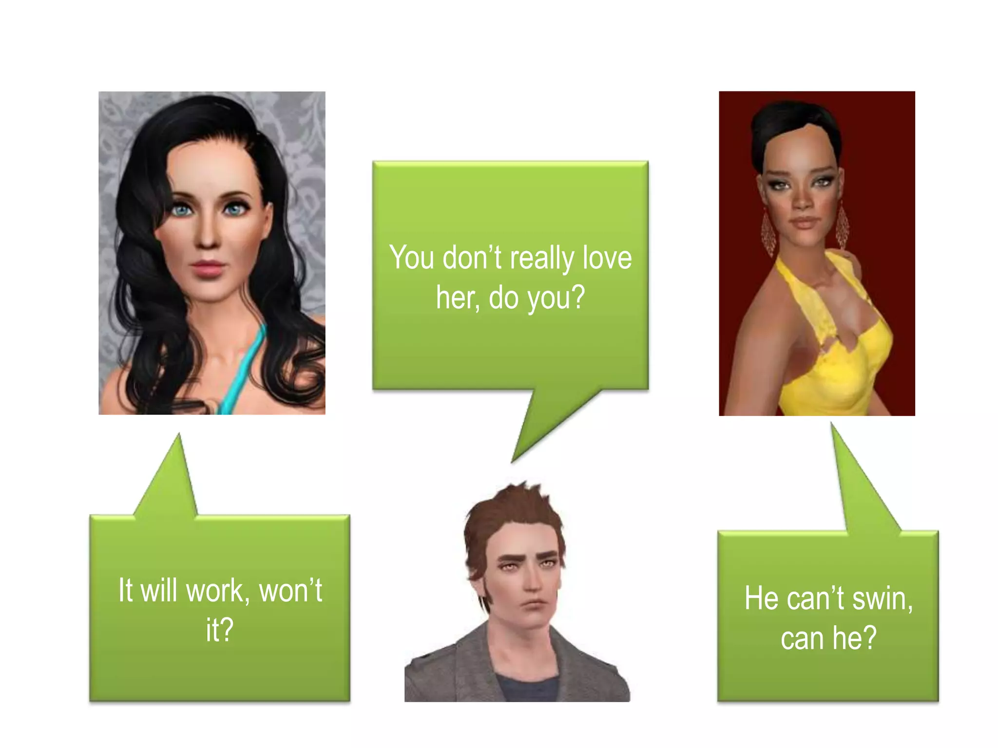 Youdon’treallyloveher, do you?Itwillwork, won’tit? He can’tswin, can he?