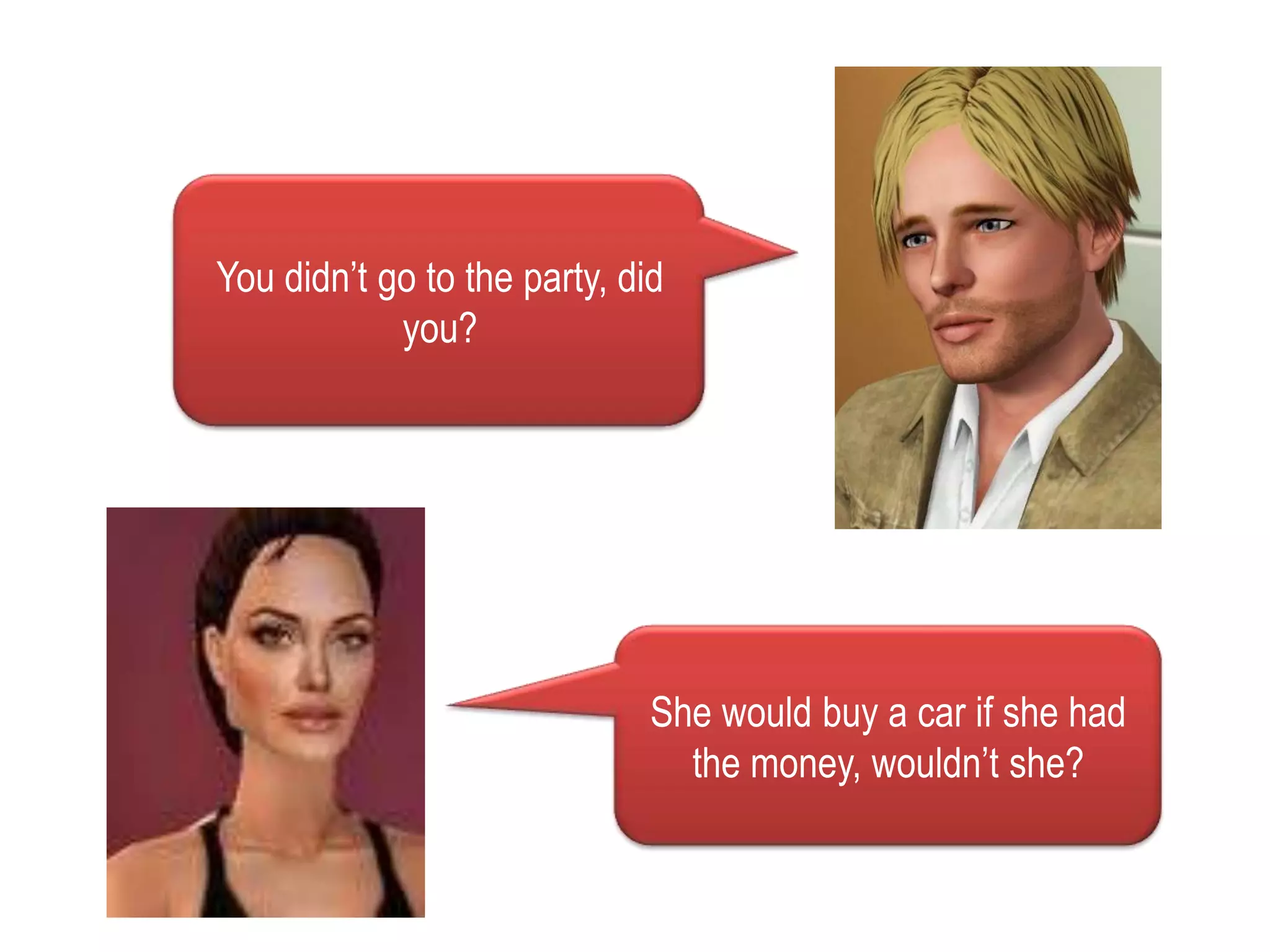 Youdidn’tgototheparty, didyou?Shewouldbuy a car ifshehadthemoney, wouldn’tshe?