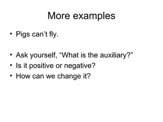 More examples
• Pigs can’t fly.
• Ask yourself, “What is the auxiliary?”
• Is it positive or negative?
• How can we change it?
 