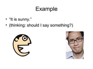 Example
• “It is sunny.”
• (thinking: should I say something?)
 