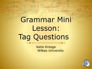 Grammar Mini
Lesson:
Tag Questions
Katie Kresge
Wilkes University
 