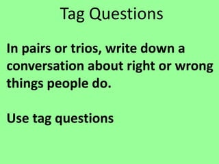 Tag Questions
In pairs or trios, write down a
conversation about right or wrong
things people do.
Use tag questions