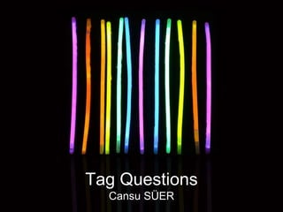 Tag Questions
Cansu SÜER
 