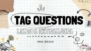 TAG QUESTIONS
LENGUA EXTRANJERA
MISS BRAVO
 