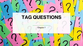 TAG QUESTIONS
Chapter 7
 