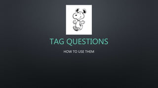 TAG QUESTIONS
HOW TO USE THEM
 