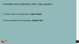Complete each statement with a tag question.
9. Classes start on September 6, don’t they?
10. Brian speaks three languages, doesn’t he?
32
 