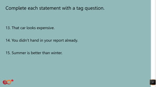 Complete each statement with a tag question.
13. That car looks expensive.
14. You didn’t hand in your report already.
15. Summer is better than winter.
35
 