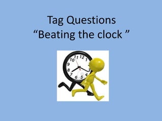 Tag Questions
“Beating the clock ”
 