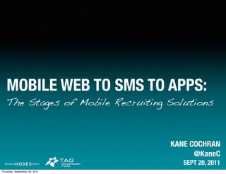 MOBILE WEB TO SMS TO APPS:
   The Stages of Mobile Recruiting Solutions



                                   KANE COCHRAN
                                         @KaneC
                                      SEPT 20, 2011
Thursday, September 29, 2011
 