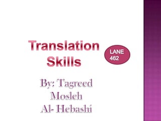 Translation Skills LANE 462 By: TagreedMosleh Al- Hebashi 