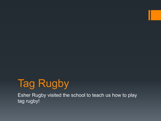 Tag Rugby
Esher Rugby visited the school to teach us how to play
tag rugby!
 