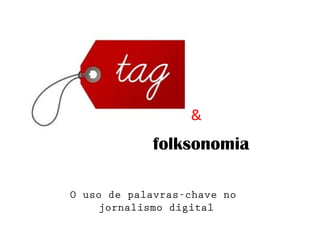 folksonomia
&
O uso de palavras-chave no
jornalismo digital
 