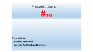 Presentation on…
#tags
Presented by-
Harshit Khandelwal,
Intern at AndAnd Brand Partners.
 