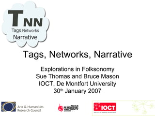 Tags, Networks, Narrative Explorations in Folksonomy Sue Thomas and Bruce Mason IOCT, De Montfort University 30 th  January 2007 