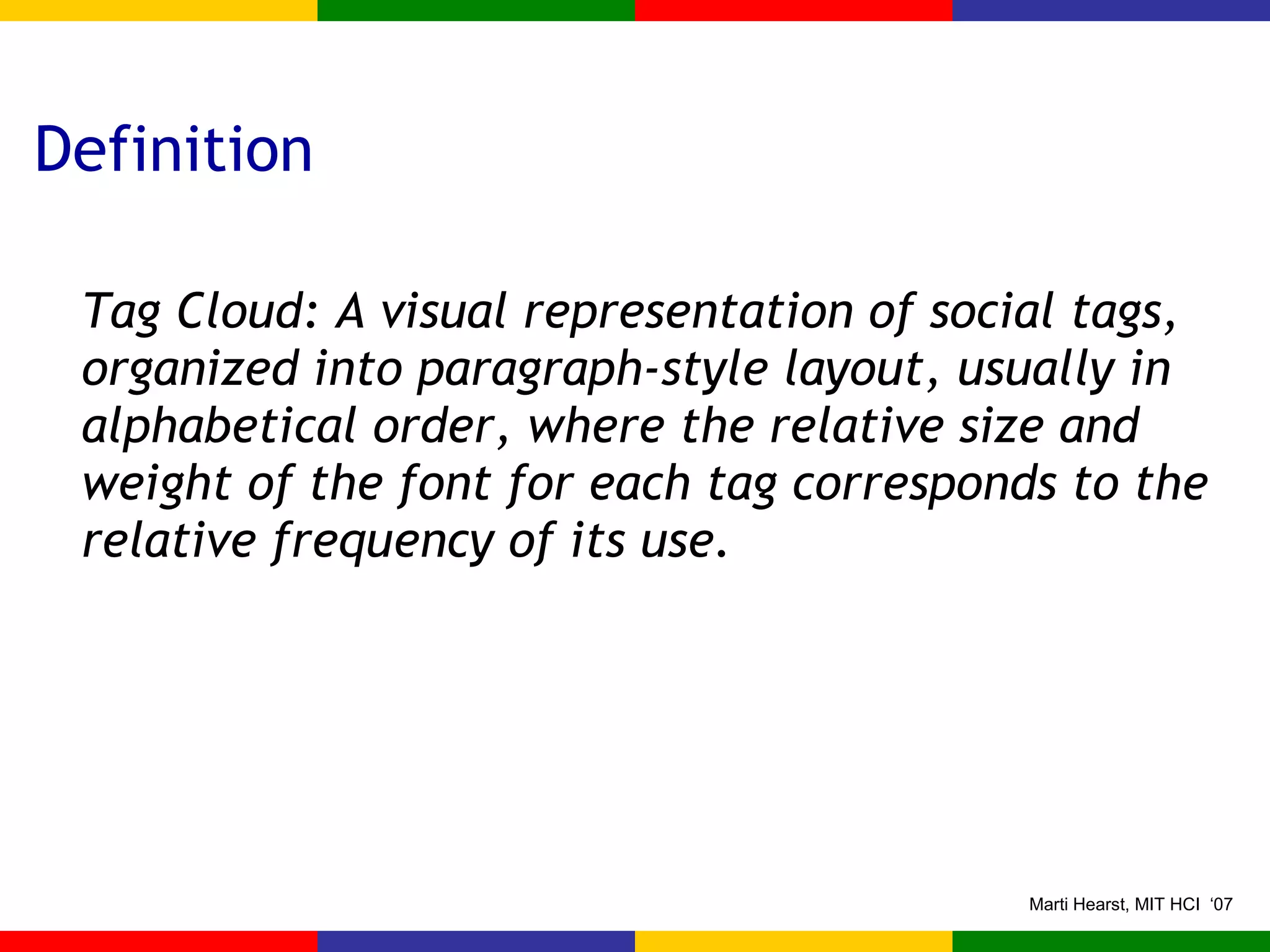 Definition Tag Cloud: A visual representation of social tags,  organized into paragraph-style layout, usually in alphabetical order, where the relative size and weight of the font for each tag corresponds to the relative frequency of its use. 