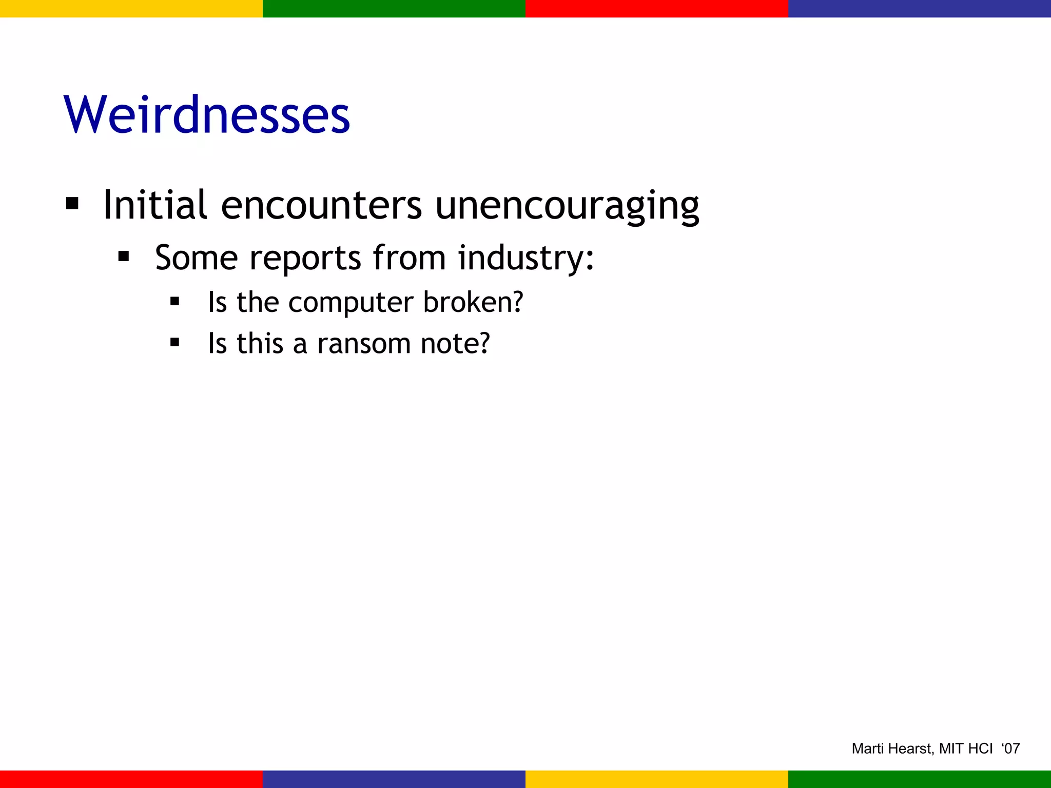 Weirdnesses Initial encounters unencouraging Some reports from industry: Is the computer broken? Is this a ransom note? 