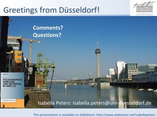 Comments?  Questions?   Isabella Peters: isabella.peters@uni-duesseldorf.de Greetings from Dsseldorf! This presentation is available on ݺߣShare: http://www.slideshare.net/isabellapeters. 