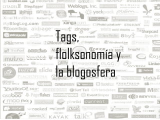 Tags,
flolksonomía y
la blogosfera
 