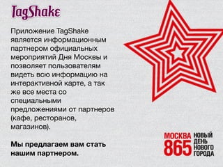 Приложение TagShake
является информационным
партнером официальных
мероприятий Дня Москвы и
позволяет пользователям
видеть ...