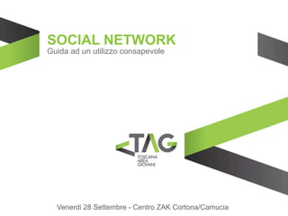 SOCIAL NETWORK
Guida ad un utilizzo consapevole




  Venerdi 28 Settembre - Centro ZAK Cortona/Camucia
 