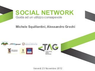SOCIAL NETWORK
Guida ad un utilizzo consapevole

Michele Squillantini, Alessandro Grechi




            Venerdi 23 Novembre 2012
 
