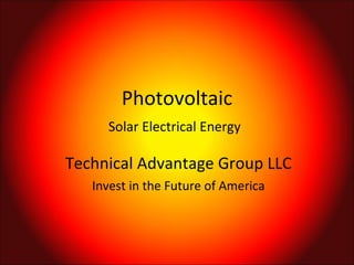 Photovoltaic Solar Electrical Energy   Technical Advantage Group LLC Invest in the Future of America 
