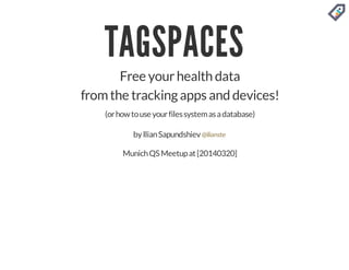 TAGSPACES
Free yourhealth data
fromthe tracking apps and devices!
(orhowtouse yourfilessystemasadatabase)
byIlianSapundshiev
MunichQSMeetupat[20140320]
@ilianste
 