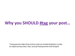 Why you SHOULD #tag your post…
*Using pictures taken from anime or fan art instead of photos in order
to respect privacy laws. Also, sorry for bad grammar and misspell.
 