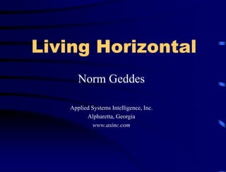 Living Horizontal
Norm Geddes
Applied Systems Intelligence, Inc.
Alpharetta, Georgia
www.asinc.com
 