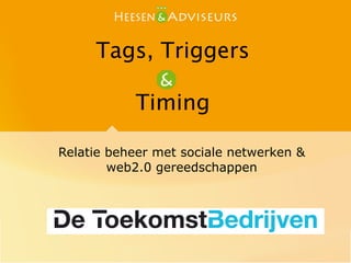 Tags, Triggers

           Timing

Relatie beheer met sociale netwerken &
        web2.0 gereedschappen
 