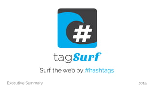 Executive Summary 2015
Surf the web by #hashtags
 