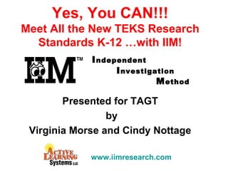 Independent
Investigation
Method
Yes, You CAN!!!
Meet All the New TEKS Research
Standards K-12 …with IIM!
Presented for TAGT
by
Virginia Morse and Cindy Nottage
www.iimresearch.com
 