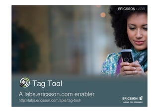 Tag Tool
A labs.ericsson.com enabler
http://labs.ericsson.com/apis/tag-tool/
 