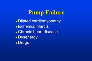 Pump Failure
 Dilated cardiomyopathy
 Ischemia/infarcts

 Chronic heart disease

 Dysenergy

 Drugs
 