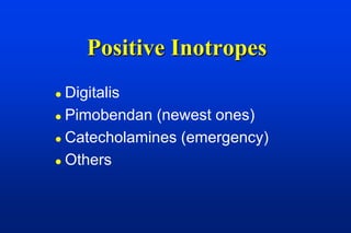 Positive Inotropes
 Digitalis
 Pimobendan (newest ones)

 Catecholamines (emergency)

 Others
 