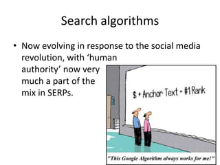 Search algorithms
• Now evolving in response to the social media
  revolution, with ‘human
  authority’ now very
  much a part of the
  mix in SERPs.
 