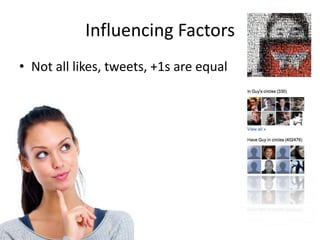 Influencing Factors
• Not all likes, tweets, +1s are equal
 